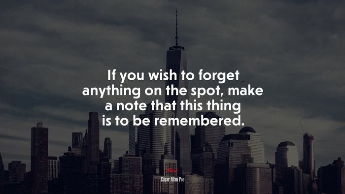 If you wish to forget anything on the spot, make a note that this thing is to be remembered. | Edgar Allan Poe quote