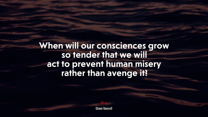 When will our consciences grow so tender that we will act to prevent human misery rather than avenge it? | Eleanor Roosevelt quote