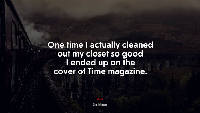 One time I actually cleaned out my closet so good I ended up on the cover of Time magazine. | Ellen DeGeneres quote