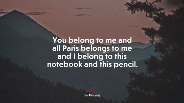 You belong to me and all Paris belongs to me and I belong to this notebook and this pencil. | Ernest Hemingway quote