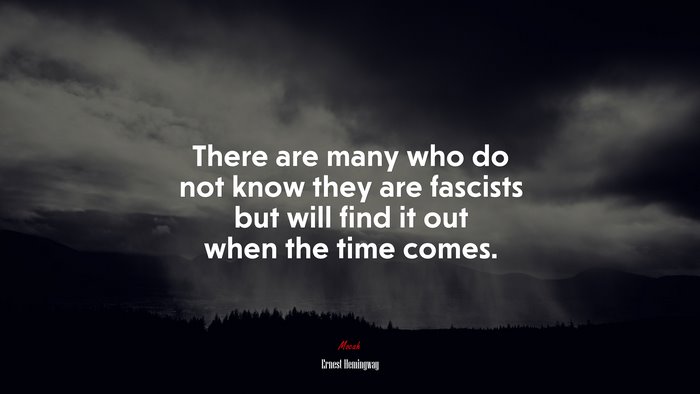 There are many who do not know they are fascists but will find it out when the time comes. | Ernest Hemingway quote