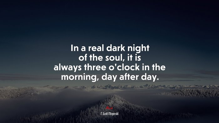 In a real dark night of the soul, it is always three o’clock in the morning, day after day. | F. Scott Fitzgerald quote