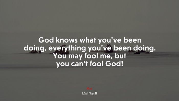 God knows what you’ve been doing, everything you’ve been doing. You may fool me, but you can’t fool God! | F. Scott Fitzgerald quote
