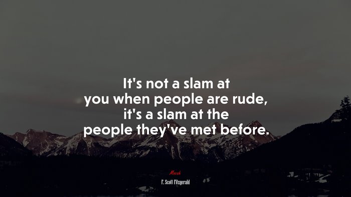 It’s not a slam at you when people are rude, it’s a slam at the people they’ve met before. | F. Scott Fitzgerald quote
