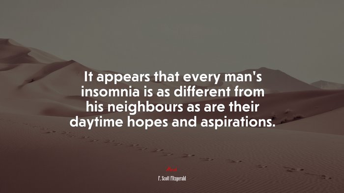 It appears that every man’s insomnia is as different from his neighbours as are their daytime hopes and aspirations. | F. Scott Fitzgerald quote