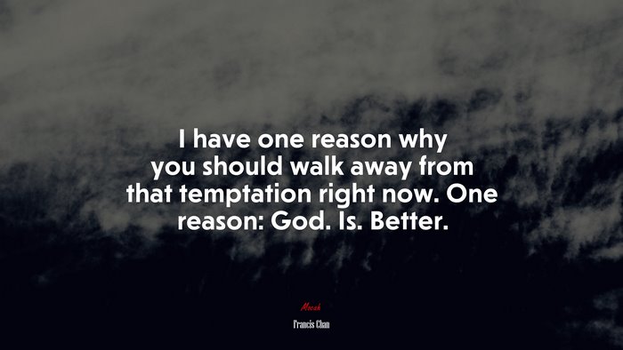 I have one reason why you should walk away from that temptation right now. One reason: God. Is. Better. | Francis Chan quote