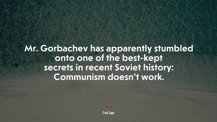 Mr. Gorbachev has apparently stumbled onto one of the best-kept secrets in recent Soviet history: Communism doesn’t work. | Frank Zappa quote