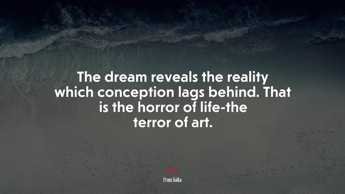 The dream reveals the reality which conception lags behind. That is the horror of life-the terror of art. | Franz Kafka quote