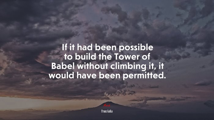 If it had been possible to build the Tower of Babel without climbing it, it would have been permitted. | Franz Kafka quote