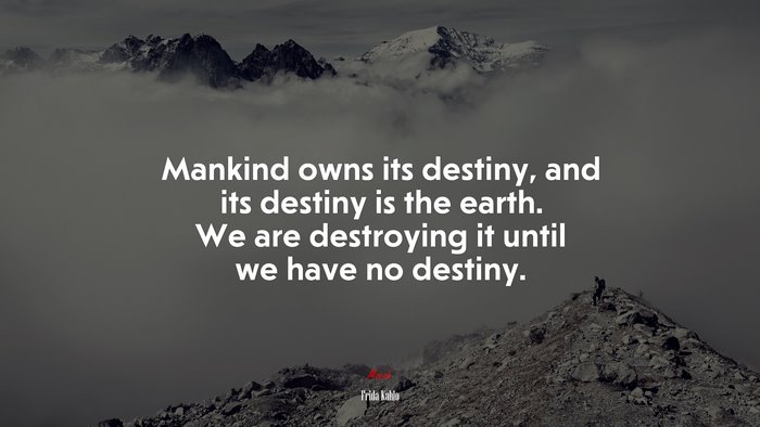 Mankind owns its destiny, and its destiny is the earth. We are destroying it until we have no destiny. | Frida Kahlo quote