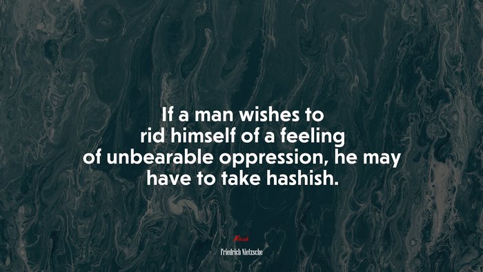 If a man wishes to rid himself of a feeling of unbearable oppression, he may have to take hashish. | Friedrich Nietzsche quote