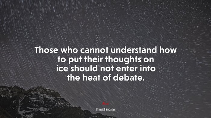 Those who cannot understand how to put their thoughts on ice should not enter into the heat of debate. | Friedrich Nietzsche quote