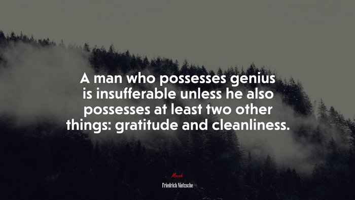 A man who possesses genius is insufferable unless he also possesses at least two other things: gratitude and cleanliness. | Friedrich Nietzsche quote