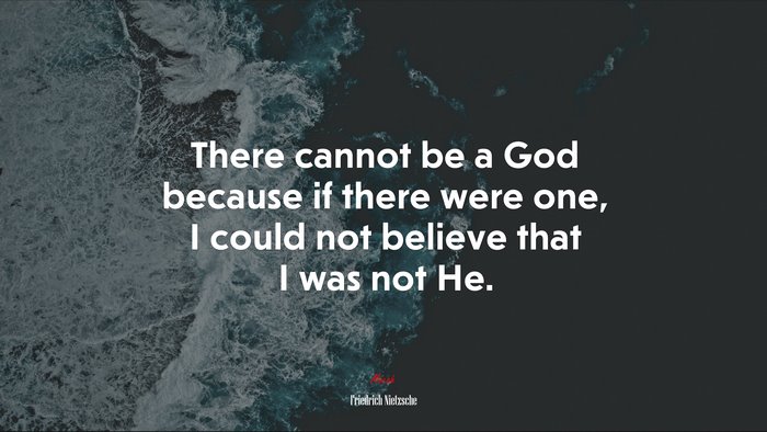 There cannot be a God because if there were one, I could not believe that I was not He. | Friedrich Nietzsche quote