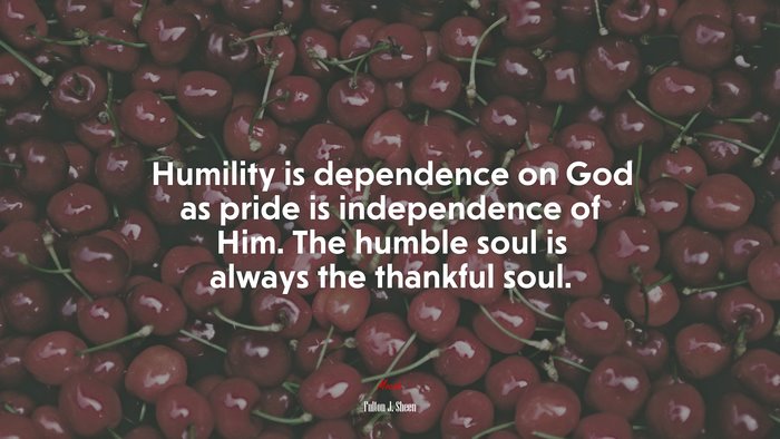 Humility is dependence on God as pride is independence of Him. The humble soul is always the thankful soul. | Fulton J. Sheen quote