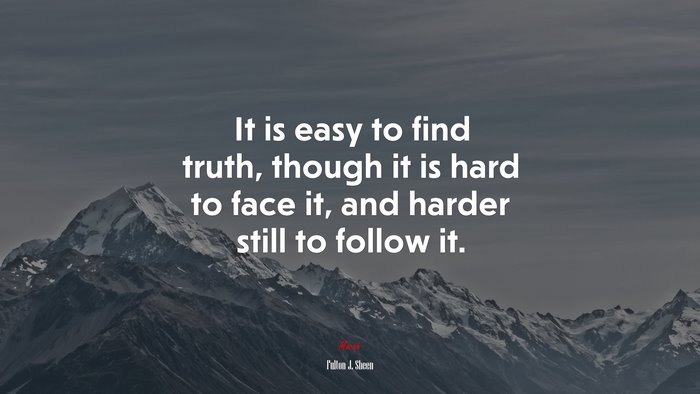 It is easy to find truth, though it is hard to face it, and harder still to follow it. | Fulton J. Sheen quote
