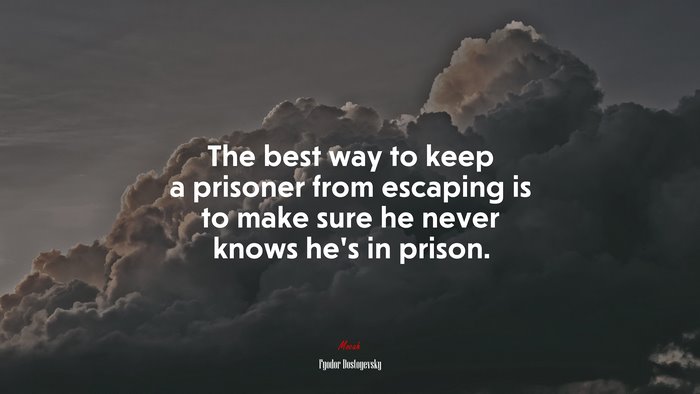 The best way to keep a prisoner from escaping is to make sure he never knows he’s in prison. | Fyodor Dostoyevsky quote