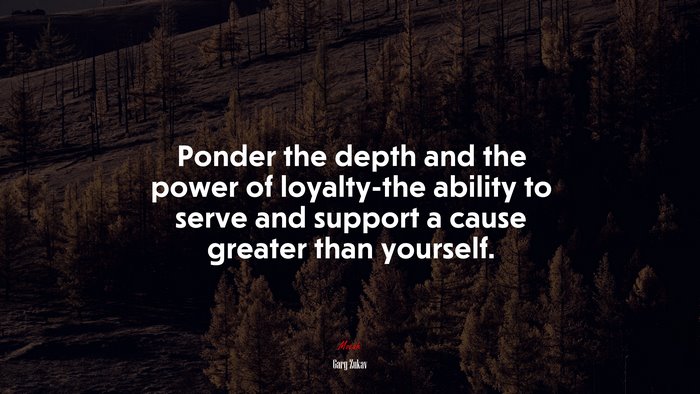 Ponder the depth and the power of loyalty-the ability to serve and support a cause greater than yourself. | Gary Zukav quote