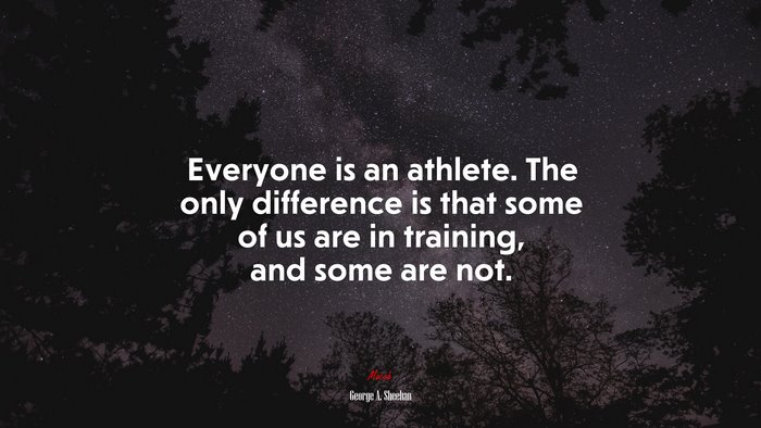 Everyone is an athlete. The only difference is that some of us are in training, and some are not. | George A. Sheehan quote