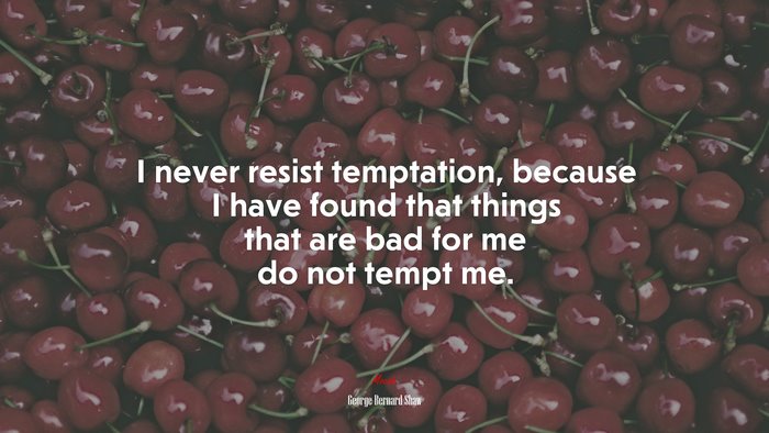 I never resist temptation, because I have found that things that are bad for me do not tempt me. | George Bernard Shaw quote