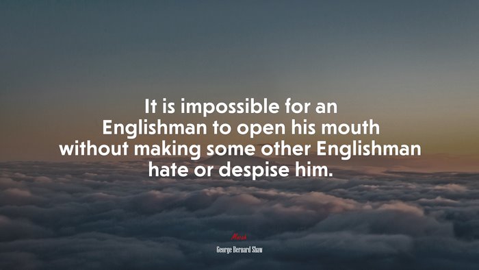 It is impossible for an Englishman to open his mouth without making some other Englishman hate or despise him. | George Bernard Shaw quote
