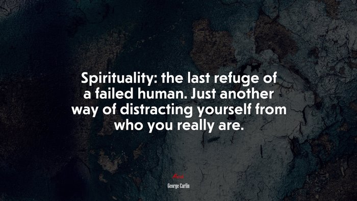 Spirituality: the last refuge of a failed human. Just another way of distracting yourself from who you really are. | George Carlin quote