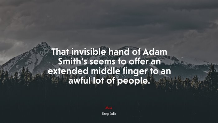That invisible hand of Adam Smith’s seems to offer an extended middle finger to an awful lot of people. | George Carlin quote