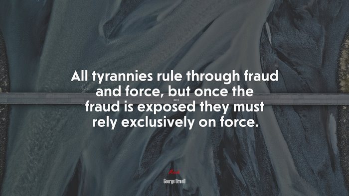 All tyrannies rule through fraud and force, but once the fraud is exposed they must rely exclusively on force. | George Orwell quote