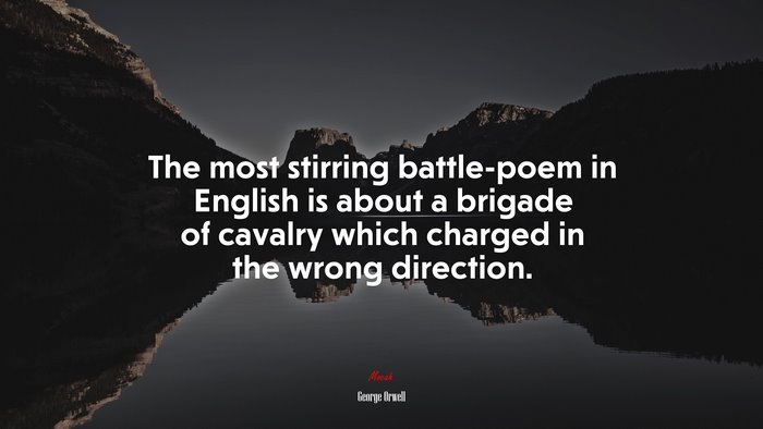 The most stirring battle-poem in English is about a brigade of cavalry which charged in the wrong direction. | George Orwell quote