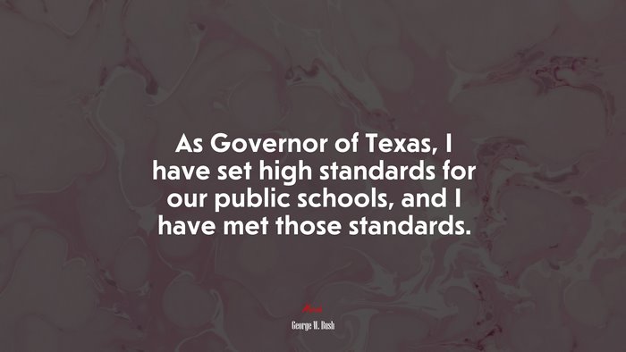 As Governor of Texas, I have set high standards for our public schools, and I have met those standards. | George W. Bush quote