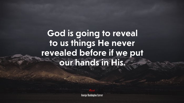 God is going to reveal to us things He never revealed before if we put our hands in His. | George Washington Carver quote