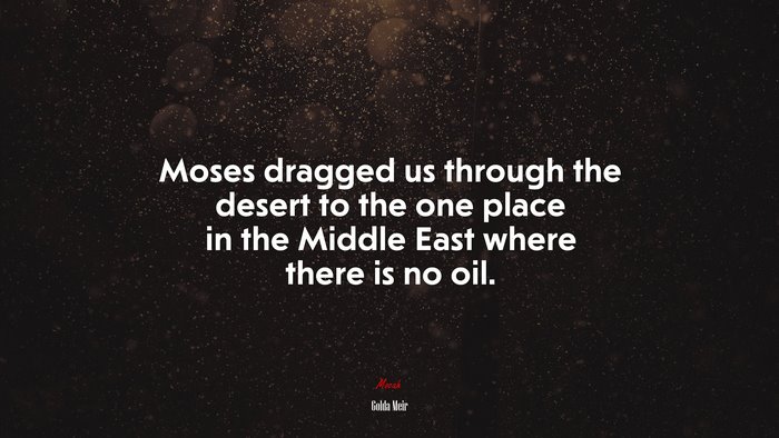 Moses dragged us through the desert to the one place in the Middle East where there is no oil. | Golda Meir quote