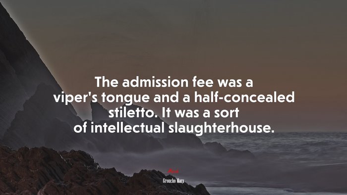 The admission fee was a viper’s tongue and a half-concealed stiletto. It was a sort of intellectual slaughterhouse. | Groucho Marx quote
