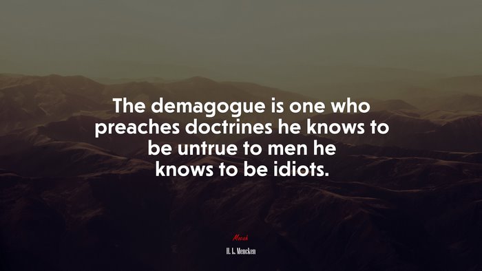 The demagogue is one who preaches doctrines he knows to be untrue to men he knows to be idiots. | H. L. Mencken quote