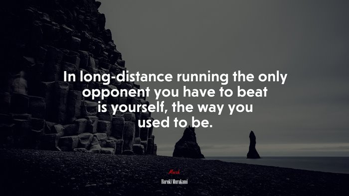 In long-distance running the only opponent you have to beat is yourself, the way you used to be. | Haruki Murakami quote