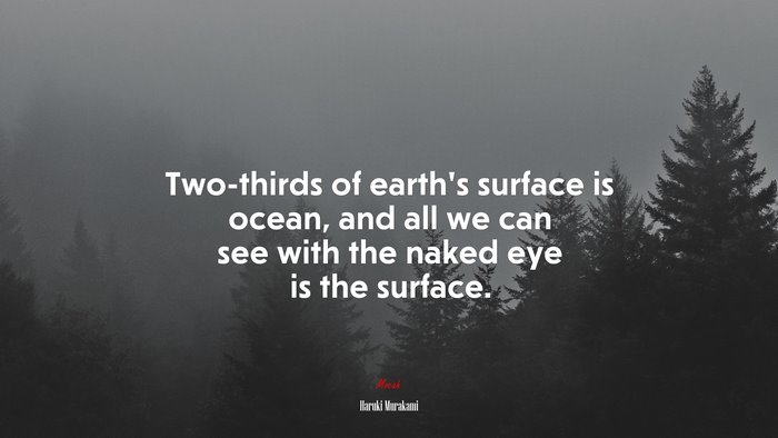 Two-thirds of earth’s surface is ocean, and all we can see with the naked eye is the surface. | Haruki Murakami quote