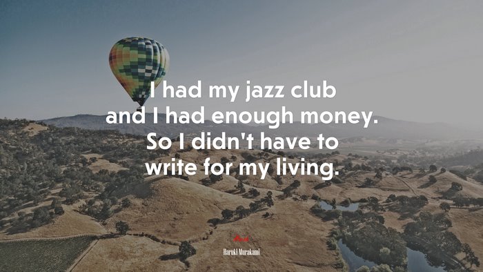 I had my jazz club and I had enough money. So I didn’t have to write for my living. | Haruki Murakami quote