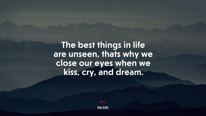The best things in life are unseen, thats why we close our eyes when we kiss, cry, and dream. | Helen Keller quote