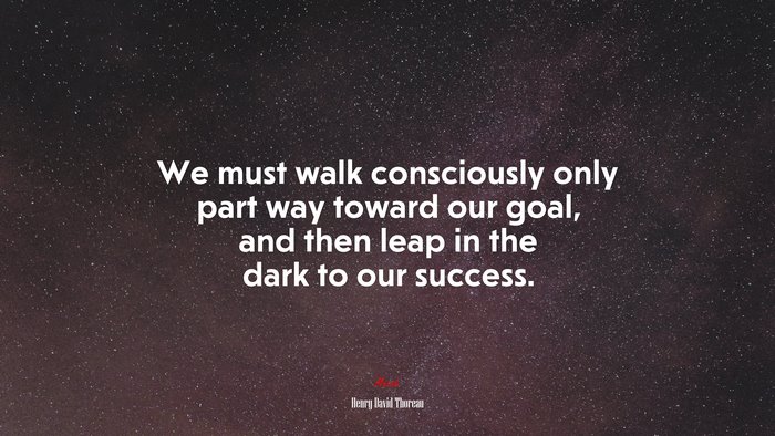 We must walk consciously only part way toward our goal, and then leap in the dark to our success. | Henry David Thoreau quote