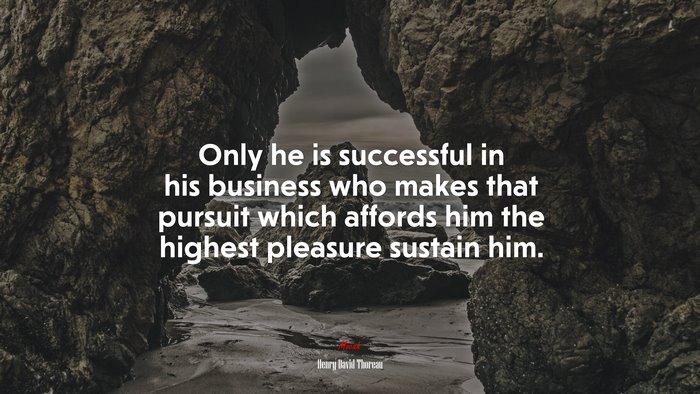 Only he is successful in his business who makes that pursuit which affords him the highest pleasure sustain him. | Henry David Thoreau quote