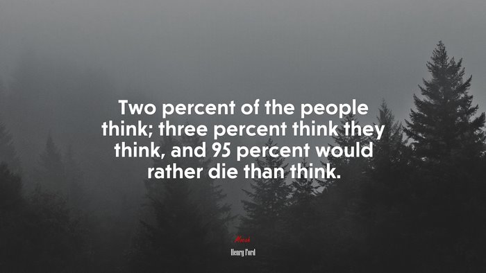 Two percent of the people think; three percent think they think, and 95 percent would rather die than think. | Henry Ford quote