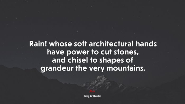 Rain! whose soft architectural hands have power to cut stones, and chisel to shapes of grandeur the very mountains. | Henry Ward Beecher quote