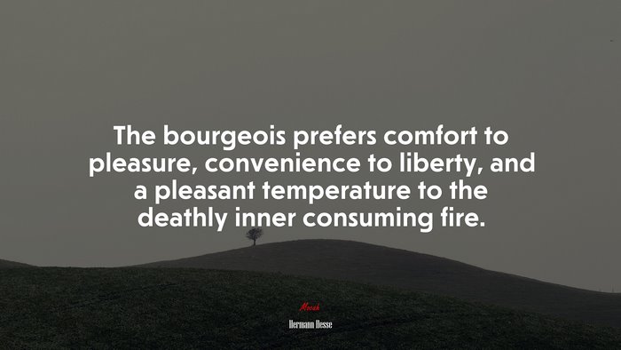 The bourgeois prefers comfort to pleasure, convenience to liberty, and a pleasant temperature to the deathly inner consuming fire. | Hermann Hesse quote