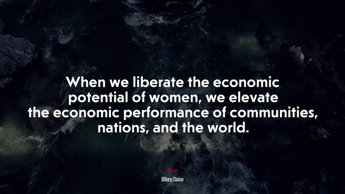 When we liberate the economic potential of women, we elevate the economic performance of communities, nations, and the world. | Hillary Clinton quote