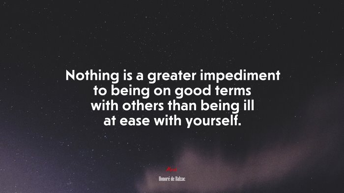 Nothing is a greater impediment to being on good terms with others than being ill at ease with yourself. | Honoré de Balzac quote