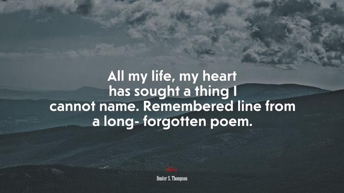 All my life, my heart has sought a thing I cannot name. Remembered line from a long- forgotten poem. | Hunter S. Thompson quote
