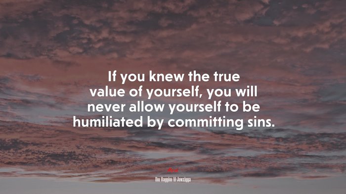 If you knew the true value of yourself, you will never allow yourself to be humiliated by committing sins. | Ibn Qayyim Al-Jawziyya quote