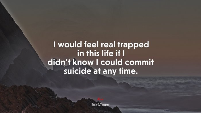 I would feel real trapped in this life if I didn’t know I could commit suicide at any time. | Hunter S. Thompson quote
