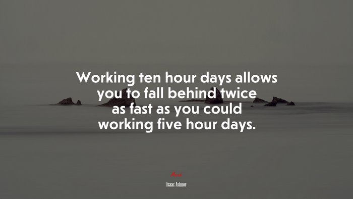Working ten hour days allows you to fall behind twice as fast as you could working five hour days. | Isaac Asimov quote