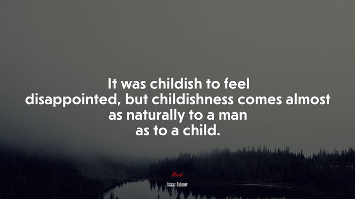 It was childish to feel disappointed, but childishness comes almost as naturally to a man as to a child. | Isaac Asimov quote